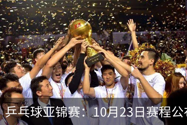 乒乓球亚锦赛：10月23日赛程公布！国乒冲击冠军，与张本美和再战
