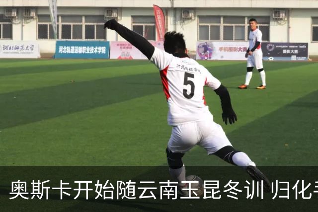 奥斯卡开始随云南玉昆冬训 归化手续正式进入流程